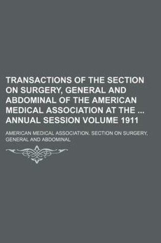 Cover of Transactions of the Section on Surgery, General and Abdominal of the American Medical Association at the Annual Session Volume 1911