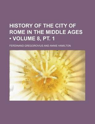 Book cover for History of the City of Rome in the Middle Ages (Volume 8, PT. 1)