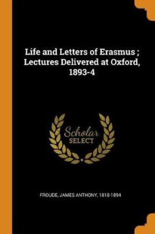 Cover of Life and Letters of Erasmus; Lectures Delivered at Oxford, 1893-4