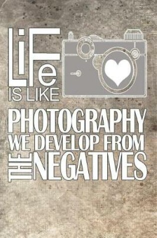 Cover of Life Is Like Photography We Develop from the Negatives