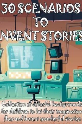 Cover of 30 SCENARIOS TO INVENT STORIES Collection of colorful backgrounds for children to let their imagination flow and invent wonderful stories