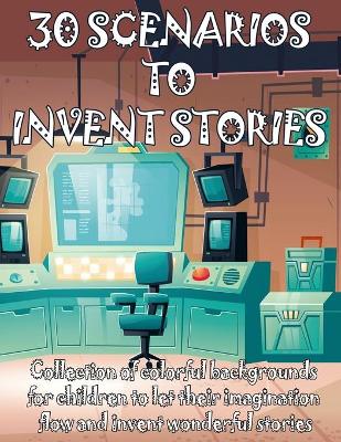 Book cover for 30 SCENARIOS TO INVENT STORIES Collection of colorful backgrounds for children to let their imagination flow and invent wonderful stories