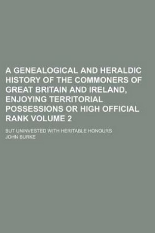 Cover of A Genealogical and Heraldic History of the Commoners of Great Britain and Ireland, Enjoying Territorial Possessions or High Official Rank; But Uninvested with Heritable Honours Volume 2