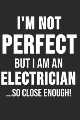 Cover of I'm Not Perfect But I'm An Electrician So Close Enough