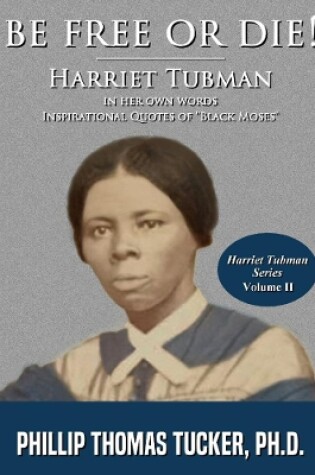 Cover of Be Free Or Die!: Harriett Tubman In Her Own Words