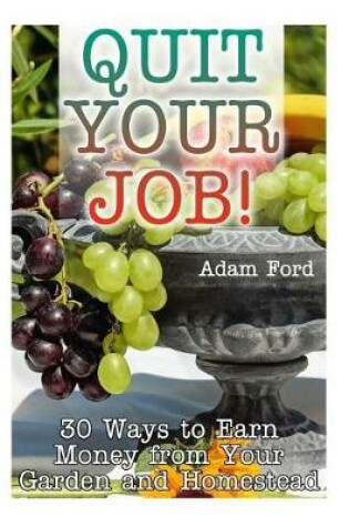 Cover of Quit Your Job! 30 Ways to Earn Money from Your Garden and Homestead