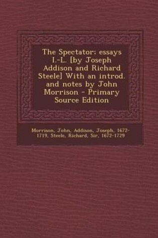 Cover of The Spectator; Essays I.-L. [By Joseph Addison and Richard Steele] with an Introd. and Notes by John Morrison - Primary Source Edition