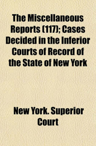 Cover of The Miscellaneous Reports (Volume 117); Cases Decided in the Inferior Courts of Record of the State of New York