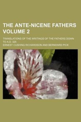 Cover of The Ante-Nicene Fathers Volume 2; Translations of the Writings of the Fathers Down to A.D. 325