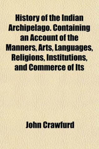 Cover of History of the Indian Archipelago. Containing an Account of the Manners, Arts, Languages, Religions, Institutions, and Commerce of Its