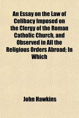 Book cover for An Essay on the Law of Celibacy Imposed on the Clergy of the Roman Catholic Church, and Observed in All the Religious Orders Abroad; In Which