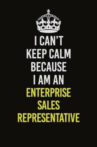 Cover of I Can�t Keep Calm Because I Am An Enterprise Sales Representative