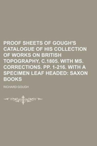 Cover of Proof Sheets of Gough's Catalogue of His Collection of Works on British Topography, C.1805. with Ms. Corrections. Pp. 1-216. with a Specimen Leaf Headed; Saxon Books