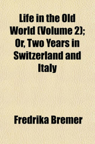 Cover of Life in the Old World (Volume 2); Or, Two Years in Switzerland and Italy