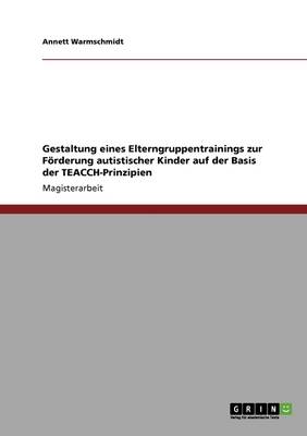 Cover of Gestaltung eines Elterngruppentrainings zur Foerderung autistischer Kinder auf der Basis der TEACCH-Prinzipien