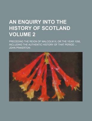 Book cover for An Enquiry Into the History of Scotland; Preceding the Reign of Malcolm III, or the Year 1056, Including the Authentic History of That Period Volume 2