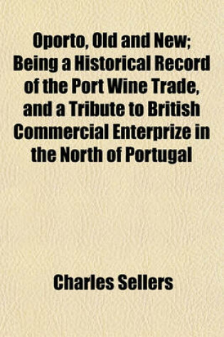 Cover of Oporto, Old and New; Being a Historical Record of the Port Wine Trade, and a Tribute to British Commercial Enterprize in the North of Portugal