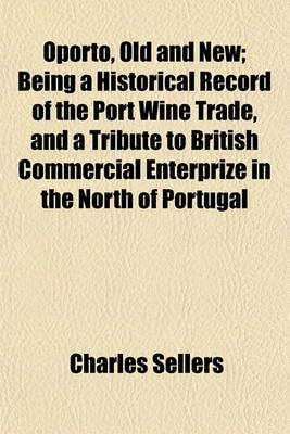 Book cover for Oporto, Old and New; Being a Historical Record of the Port Wine Trade, and a Tribute to British Commercial Enterprize in the North of Portugal