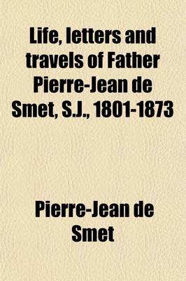 Book cover for Life, Letters and Travels of Father Pierre-Jean de Smet, S.J., 1801-1873 (Volume 4); Missionary Labors and Adventures Among the Wild Tribes of the North American Indians