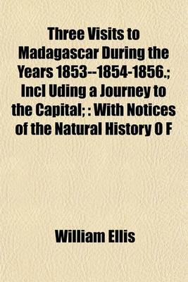 Book cover for Three Visits to Madagascar During the Years 1853--1854-1856.; Incl Uding a Journey to the Capital;