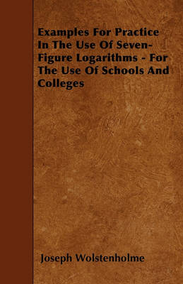 Book cover for Examples For Practice In The Use Of Seven-Figure Logarithms - For The Use Of Schools And Colleges