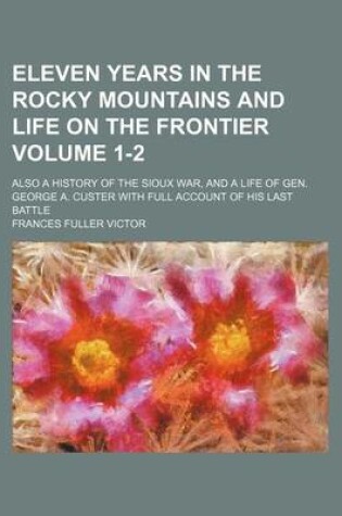 Cover of Eleven Years in the Rocky Mountains and Life on the Frontier; Also a History of the Sioux War, and a Life of Gen. George A. Custer with Full Account O