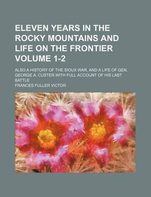 Book cover for Eleven Years in the Rocky Mountains and Life on the Frontier; Also a History of the Sioux War, and a Life of Gen. George A. Custer with Full Account O