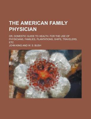 Book cover for The American Family Physician; Or, Domestic Guide to Health. for the Use of Physicians, Families, Plantations, Ships, Travelers, Etc