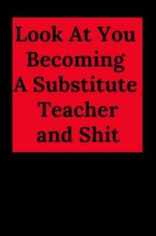 Cover of Look at You Becoming a Substitute Teacher and Shit
