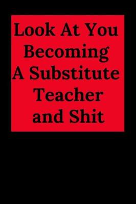 Book cover for Look at You Becoming a Substitute Teacher and Shit