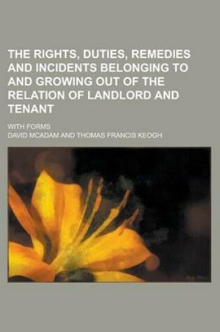 Cover of The Rights, Duties, Remedies and Incidents Belonging to and Growing Out of the Relation of Landlord and Tenant; With Forms