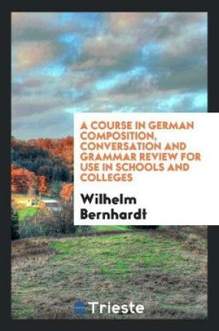 Cover of A Course in German Composition, Conversation and Grammar Review for Use in Schools and Colleges