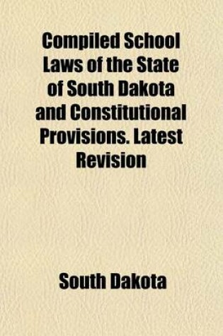 Cover of Compiled School Laws of the State of South Dakota and Constitutional Provisions. Latest Revision