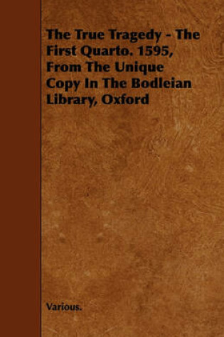 Cover of The True Tragedy - The First Quarto. 1595, From The Unique Copy In The Bodleian Library, Oxford