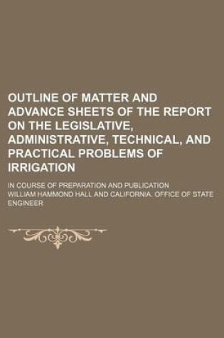 Cover of Outline of Matter and Advance Sheets of the Report on the Legislative, Administrative, Technical, and Practical Problems of Irrigation; In Course of Preparation and Publication