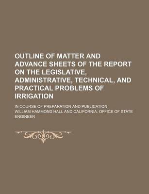 Book cover for Outline of Matter and Advance Sheets of the Report on the Legislative, Administrative, Technical, and Practical Problems of Irrigation; In Course of Preparation and Publication