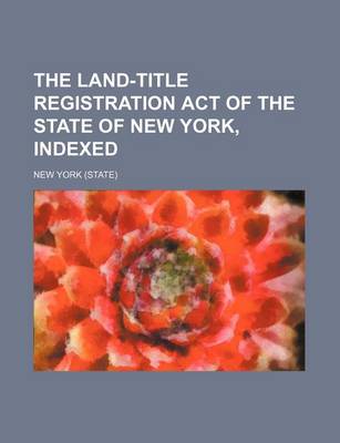 Book cover for The Land-Title Registration Act of the State of New York, Indexed