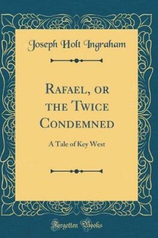 Cover of Rafael, or the Twice Condemned: A Tale of Key West (Classic Reprint)