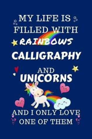 Cover of My Life Is Filled With Rainbows Calligraphy And Unicorns And I Only Love One Of Them