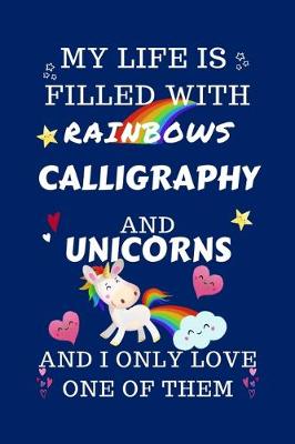 Book cover for My Life Is Filled With Rainbows Calligraphy And Unicorns And I Only Love One Of Them