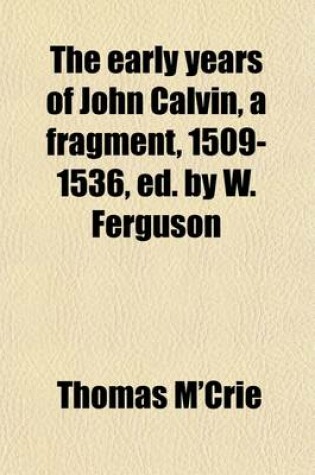 Cover of The Early Years of John Calvin, a Fragment, 1509-1536, Ed. by W. Ferguson