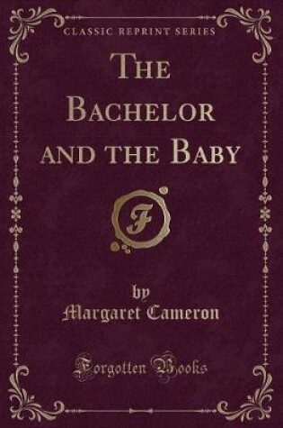 Cover of The Bachelor and the Baby (Classic Reprint)