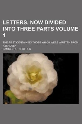 Cover of Letters, Now Divided Into Three Parts Volume 1; The First Containing Those Which Were Written from Aberdeen