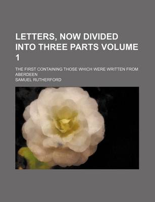 Book cover for Letters, Now Divided Into Three Parts Volume 1; The First Containing Those Which Were Written from Aberdeen