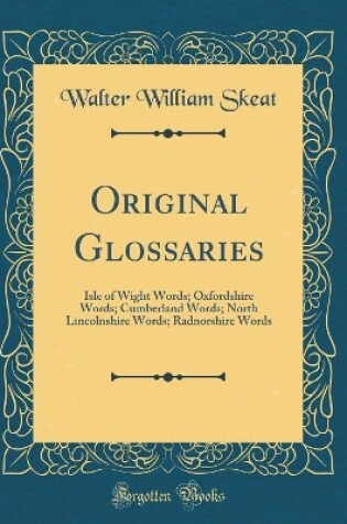 Cover of Original Glossaries: Isle of Wight Words; Oxfordshire Words; Cumberland Words; North Lincolnshire Words; Radnorshire Words (Classic Reprint)