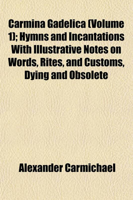 Book cover for Carmina Gadelica (Volume 1); Hymns and Incantations with Illustrative Notes on Words, Rites, and Customs, Dying and Obsolete