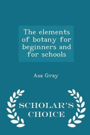 Cover of The Elements of Botany for Beginners and for Schools - Scholar's Choice Edition