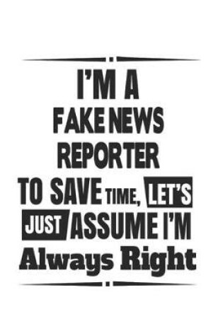 Cover of I'm A Fake News Reporter To Save Time, Let's Just Assume I'm Always Right