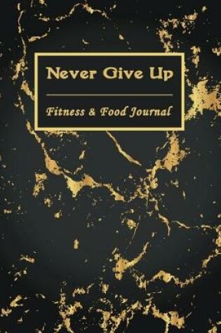 Cover of Never Give Up Fitness & Food Journal