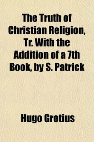 Cover of The Truth of Christian Religion, Tr. with the Addition of a 7th Book, by S. Patrick